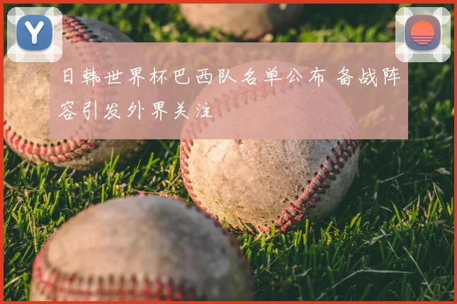 日韩世界杯巴西队名单公布 备战阵容引发外界关注