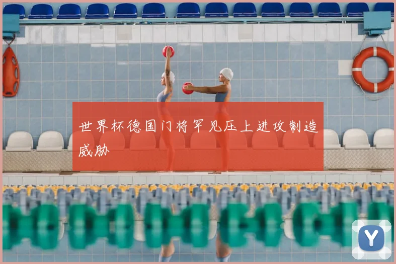 世界杯德国门将罕见压上进攻制造威胁