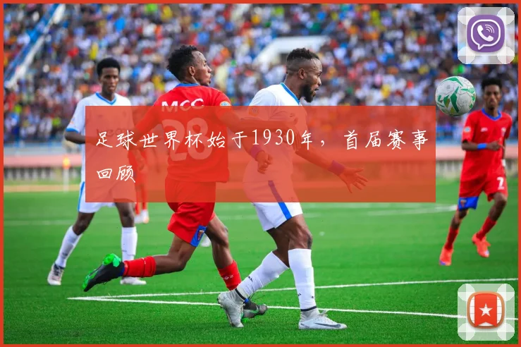 足球世界杯始于1930年，首届赛事回顾