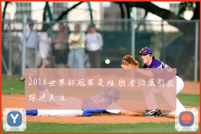 2018世界杯冠军是谁 胜者归属引发球迷关注