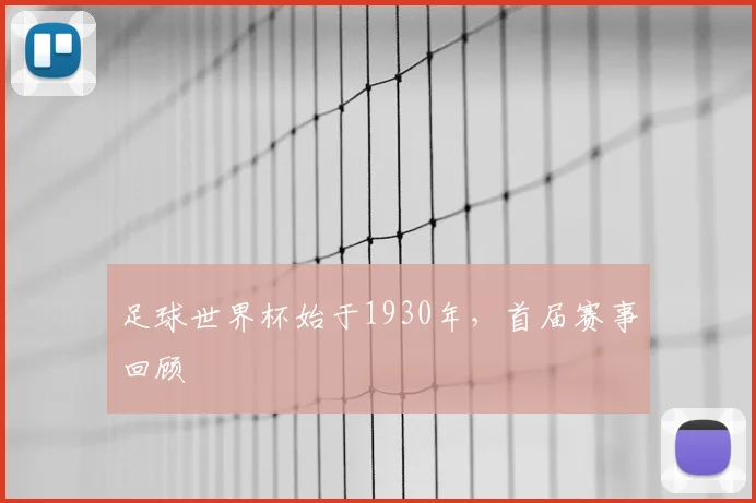 足球世界杯始于1930年，首届赛事回顾