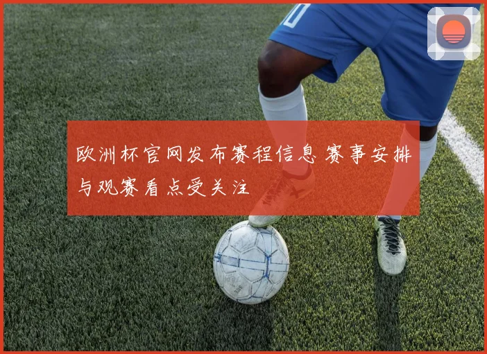 欧洲杯官网发布赛程信息 赛事安排与观赛看点受关注